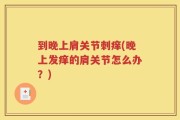到晚上肩关节刺痒(晚上发痒的肩关节怎么办？)