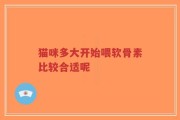 猫咪多大开始喂软骨素比较合适呢