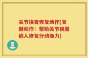 关节换置恢复动作(复健动作：帮助关节换置病人恢复行动能力)