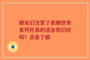 糖友们注意了氨糖软骨素钙片真的适合你们吃吗？点击了解