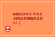 胸椎间盘突出 软骨素(如何缓解胸椎间盘突出？)