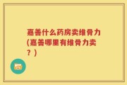 嘉善什么药房卖维骨力(嘉善哪里有维骨力卖？)