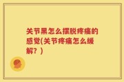 关节黑怎么摆脱疼痛的感觉(关节疼痛怎么缓解？)