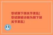 蔡斌颞下颌关节紊乱(蔡斌颞被诊断为颞下颌关节紊乱)