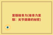 紫版维骨力(维骨力紫版：关节健康的秘密)