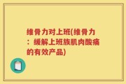 维骨力对上班(维骨力：缓解上班族肌肉酸痛的有效产品)
