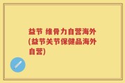 益节 维骨力自营海外(益节关节保健品海外自营)