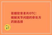 氨糖软骨素片OTC：缓解关节问题的非处方药新选择