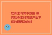 软骨素与胃不舒服 探究软骨素对胃部产生不适的原因及应对