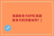 美国维骨力好吗(美国维骨力的效果如何？)