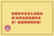 氨糖软骨素怎么选新加坡(如何选择氨糖软骨素？新加坡购物攻略)