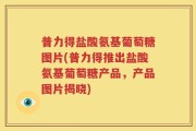 普力得盐酸氨基葡萄糖图片(普力得推出盐酸氨基葡萄糖产品，产品图片揭晓)
