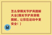 怎么穿踝关节护具图解大全(踝关节护具穿戴图解，让你在运动中更安全！)