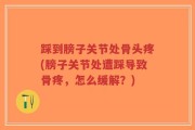 踩到膀子关节处骨头疼(膀子关节处遭踩导致骨疼，怎么缓解？)