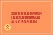 盐酸左旋氨基葡萄糖片(左旋氨基葡萄糖盐酸盐片的功效与用途)
