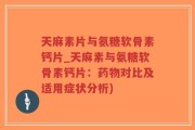 天麻素片与氨糖软骨素钙片_天麻素与氨糖软骨素钙片：药物对比及适用症状分析)