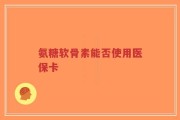 氨糖软骨素能否使用医保卡