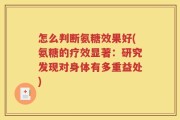 怎么判断氨糖效果好(氨糖的疗效显著：研究发现对身体有多重益处)