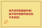 益节高钙氨糖副作用(益节高钙氨糖可能存在不良反应)