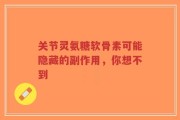 关节灵氨糖软骨素可能隐藏的副作用，你想不到