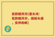 氨酚糖风铃(重头戏：氨酚糖风铃，缓解头痛，安神助眠)