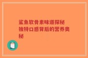 鲨鱼软骨素味道探秘 独特口感背后的营养奥秘