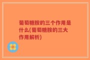 葡萄糖胺的三个作用是什么(葡萄糖胺的三大作用解析)