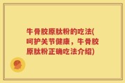牛骨胶原肽粉的吃法(呵护关节健康，牛骨胶原肽粉正确吃法介绍)