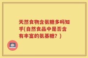 天然食物含氨糖多吗知乎(自然食品中是否含有丰富的氨基糖？)