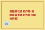 安糖原软骨素作用(安糖原软骨素的作用及功效详解)