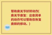 帮助肩关节好转动作(肩关节康复：这些简单的动作可以帮助你恢复肩膀的移动。)
