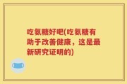 吃氨糖好吧(吃氨糖有助于改善健康，这是最新研究证明的)