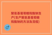 聚氨基葡萄糖羧酸钠生产(生产聚氨基葡萄糖羧酸钠的方法及流程)