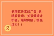 氨糖软骨素的广告_氨糖软骨素：关节健康守护者，缓解疼痛，增强活力！)