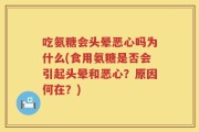 吃氨糖会头晕恶心吗为什么(食用氨糖是否会引起头晕和恶心？原因何在？)