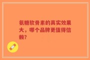 氨糖软骨素的真实效果大，哪个品牌更值得信赖？