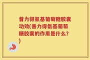 普力得氨基葡萄糖胶囊功效(普力得氨基葡萄糖胶囊的作用是什么？)