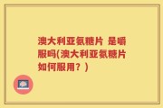 澳大利亚氨糖片 是嚼服吗(澳大利亚氨糖片如何服用？)