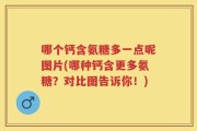哪个钙含氨糖多一点呢图片(哪种钙含更多氨糖？对比图告诉你！)