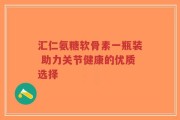 汇仁氨糖软骨素一瓶装 助力关节健康的优质选择