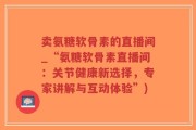 卖氨糖软骨素的直播间_“氨糖软骨素直播间：关节健康新选择，专家讲解与互动体验”)