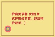 护腕关节套 女款(女式护腕关节套，舒适呵护双手！)