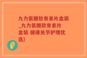 九力氨糖软骨素片盒装_九力氨糖软骨素片 盒装 健康关节护理优选)