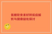 氨糖软骨素好转反应解析与健康益处探讨