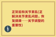 正贺后和关节紊乱(正解决关节紊乱问题，恢复健康──关节调整的重要性)