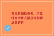 善礼氨糖软骨素：功效特点适用人群及选购要点全解析