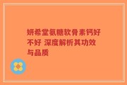 妍希堂氨糖软骨素钙好不好 深度解析其功效与品质
