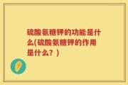 硫酸氨糖钾的功能是什么(硫酸氨糖钾的作用是什么？)