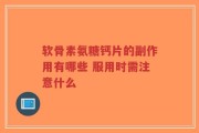 软骨素氨糖钙片的副作用有哪些 服用时需注意什么