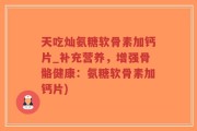 天吃灿氨糖软骨素加钙片_补充营养，增强骨骼健康：氨糖软骨素加钙片)